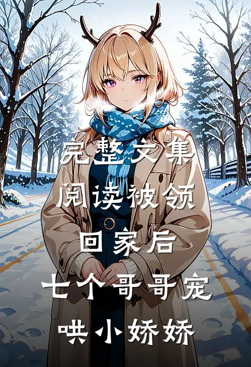 完整文集阅读被领回家后，七个哥哥宠哄小娇娇