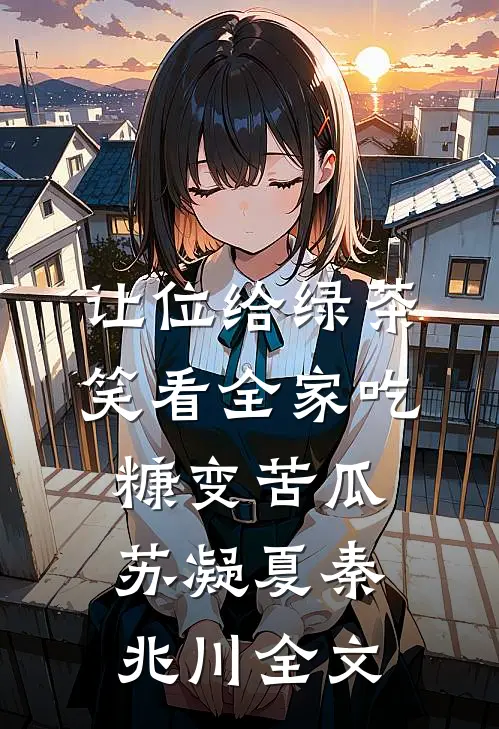 让位给绿茶，笑看全家吃糠变苦瓜苏凝夏秦兆川全文