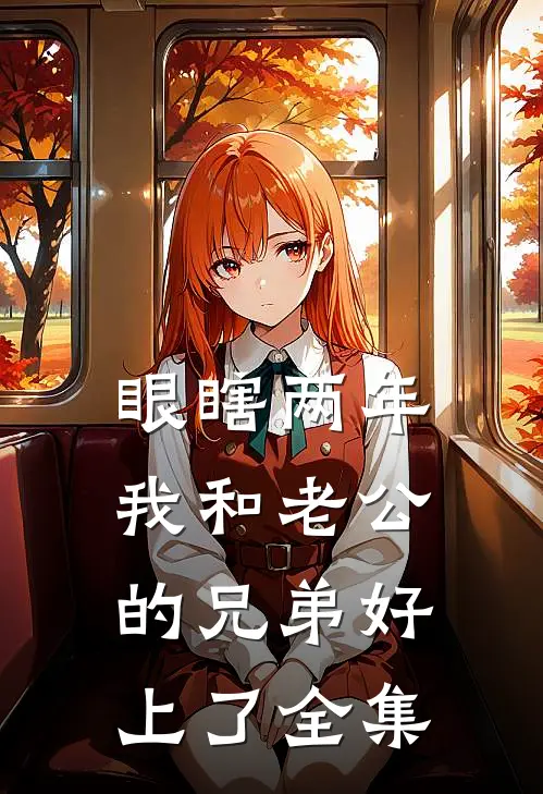 眼瞎两年，我和老公的兄弟好上了全集