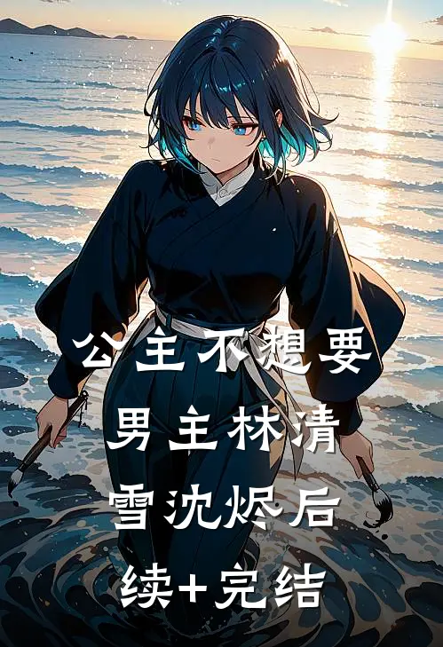 公主不想要男主林清雪沈烬后续+完结