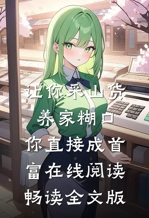让你采山货养家糊口,你直接成首富在线阅读畅读全文版