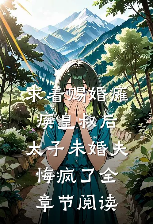 求着赐婚瘫痪皇叔后，太子未婚夫悔疯了全章节阅读
