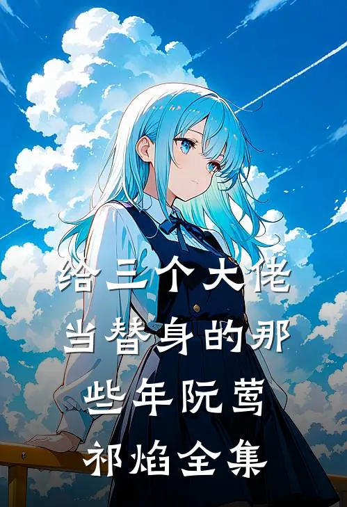 给三个大佬当替身的那些年阮莺祁焰全集