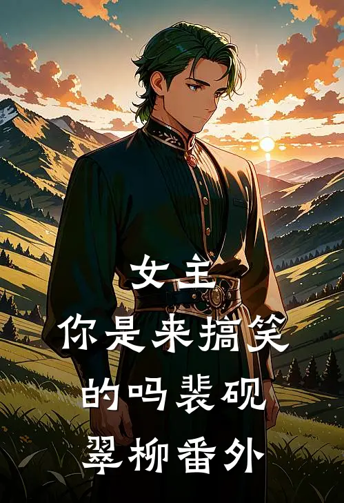 女主，你是来搞笑的吗裴砚翠柳 番外