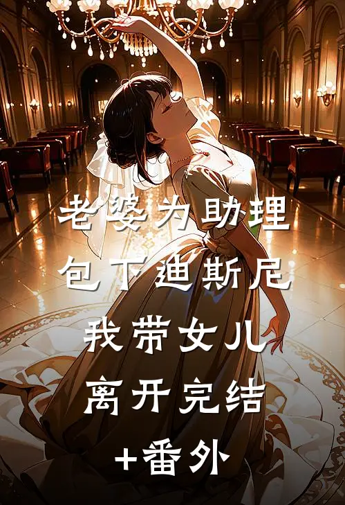 老婆为助理包下迪斯尼，我带女儿离开完结+番外