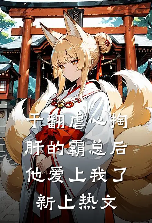 干翻虐心掏肝的霸总后，他爱上我了新上热文