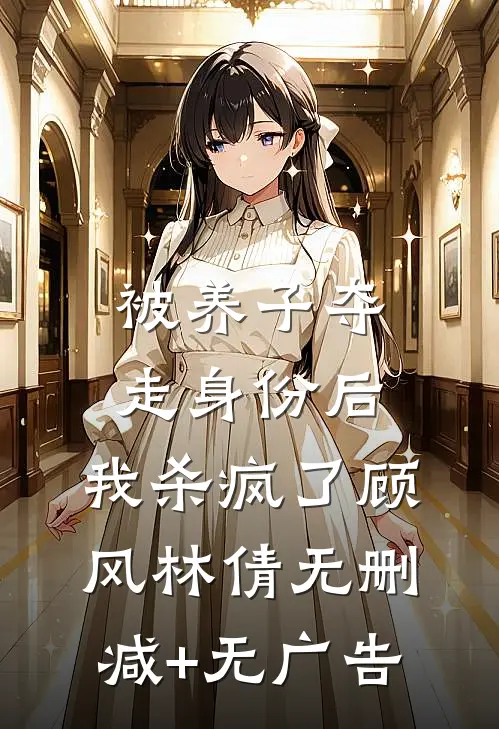 被养子夺走身份后，我杀疯了顾风林倩无删减+无广告
