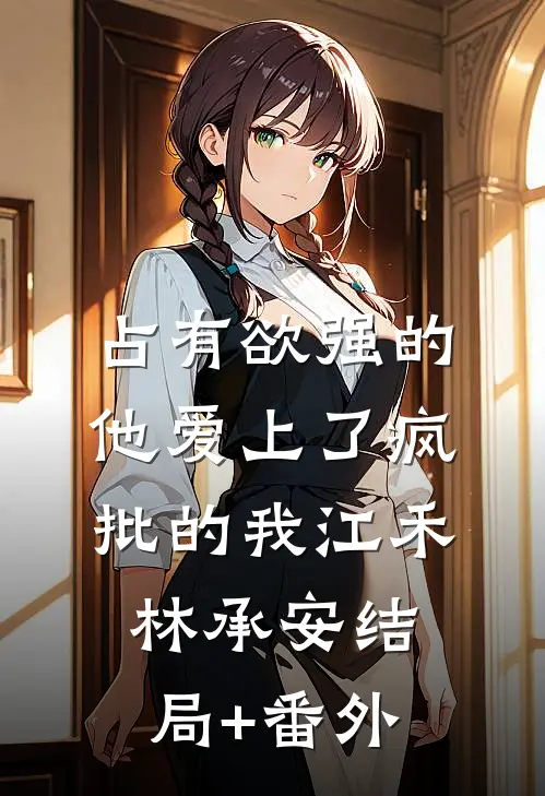 占有欲强的他爱上了疯批的我江禾林承安结局+番外