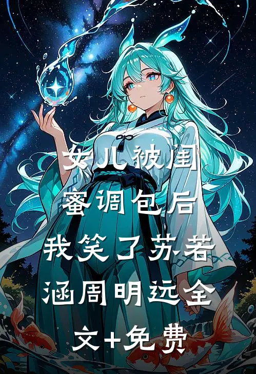 女儿被闺蜜调包后，我笑了苏若涵周明远全文+免费