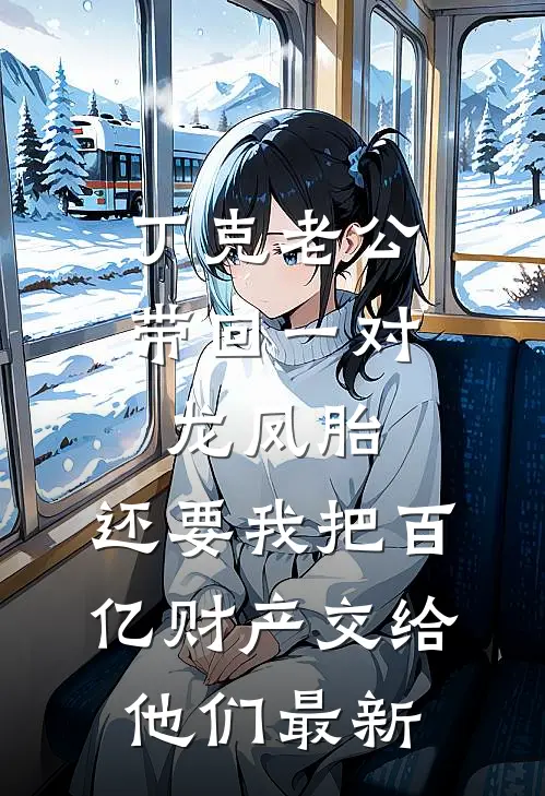 丁克老公带回一对龙凤胎，还要我把百亿财产交给他们最新