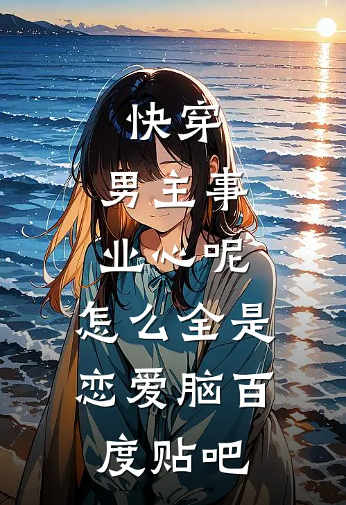 快穿：男主事业心呢，怎么全是恋爱脑百度贴吧