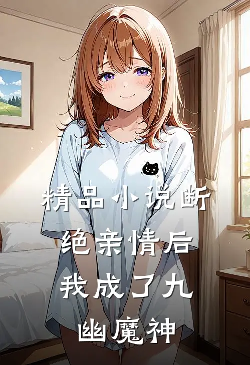 精品小说断绝亲情后，我成了九幽魔神