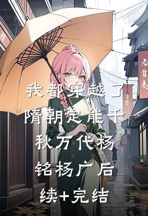 我都穿越了，隋朝定能千秋万代杨铭杨广后续+完结