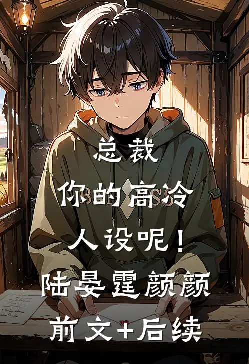 总裁，你的高冷人设呢！陆晏霆颜颜前文+后续