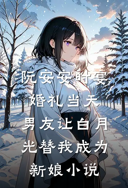 阮安安时宴婚礼当天，男友让白月光替我成为新娘小说