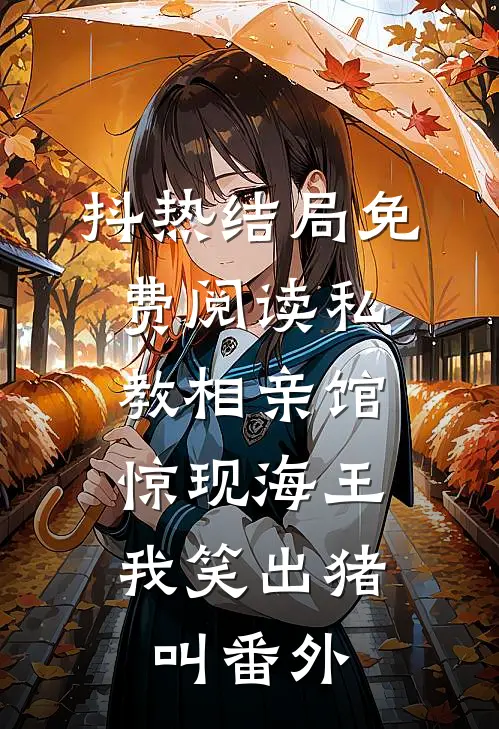 抖热结局免费阅读私教相亲馆惊现海王，我笑出猪叫番外