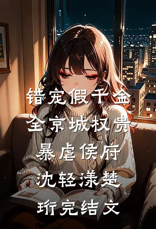 错宠假千金，全京城权贵暴虐侯府沈轻漾楚珩完结文