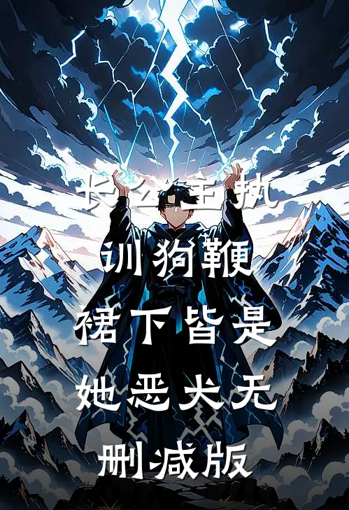 长公主执训狗鞭，裙下皆是她恶犬无删减版