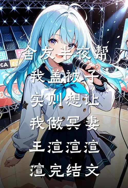 舍友半夜帮我盖被子，实则想让我做冥妻王渲渲渲渲完结文