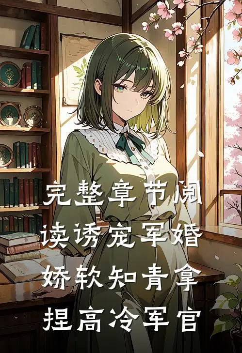 完整章节阅读诱宠军婚，娇软知青拿捏高冷军官