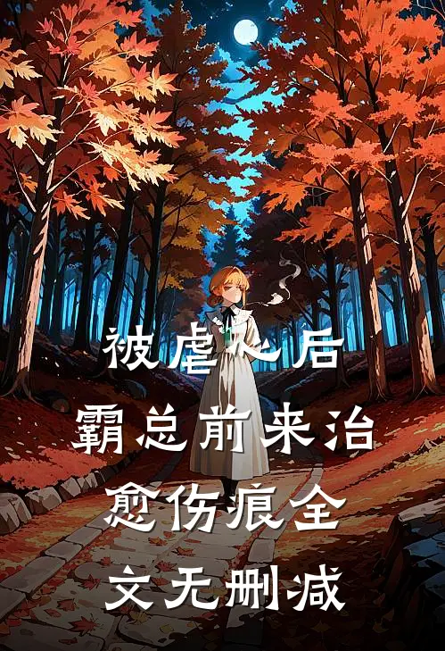被虐心后，霸总前来治愈伤痕全文无删减