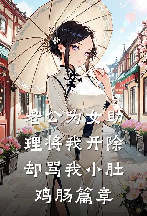 老公为女助理将我开除，却骂我小肚鸡肠篇章