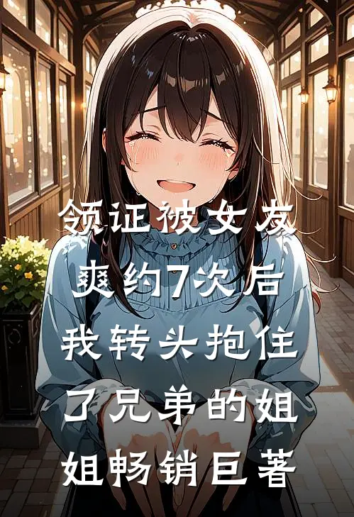 领证被女友爽约7次后，我转头抱住了兄弟的姐姐畅销巨著