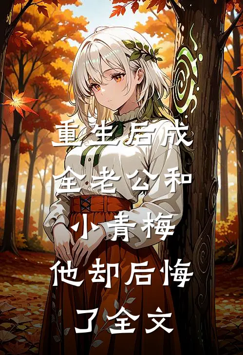 重生后成全老公和小青梅，他却后悔了全文