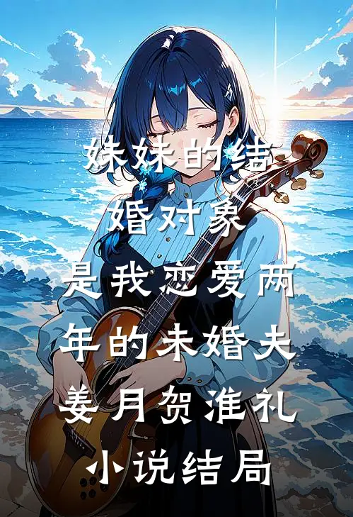 妹妹的结婚对象，是我恋爱两年的未婚夫姜月贺淮礼小说结局