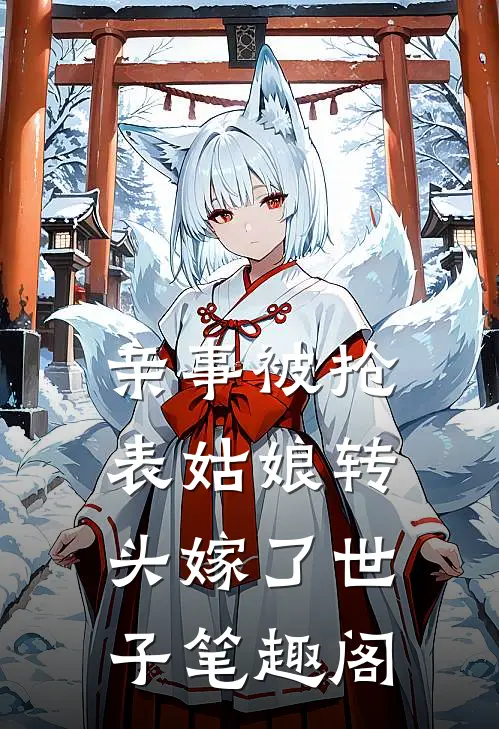 亲事被抢，表姑娘转头嫁了世子笔趣阁