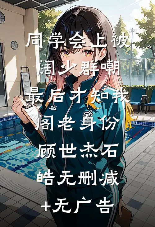 同学会上被阔少群嘲，最后才知我阁老身份顾世杰石皓无删减+无广告
