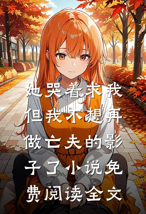 她哭着求我，但我不想再做亡夫的影子了小说免费阅读全文
