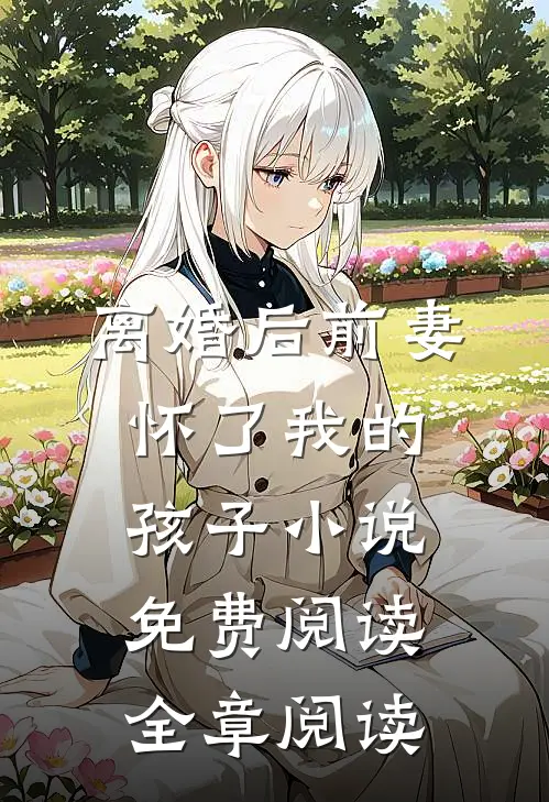 离婚后前妻怀了我的孩子小说免费阅读全章阅读
