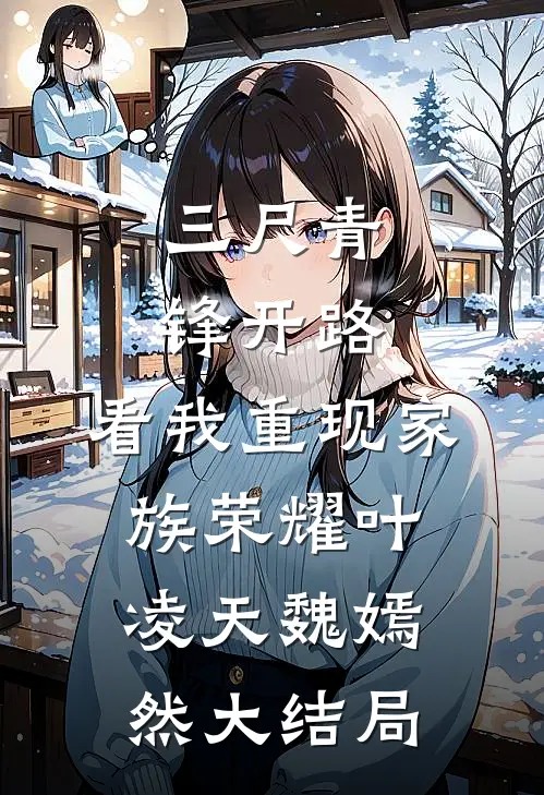 三尺青锋开路，看我重现家族荣耀叶凌天魏嫣然大结局
