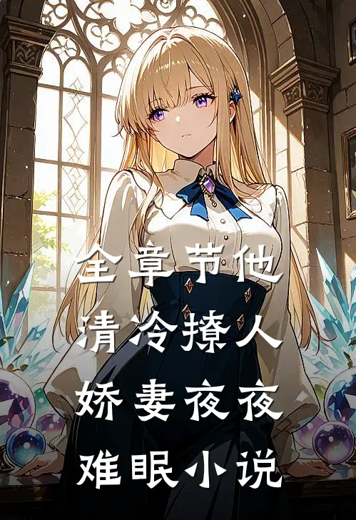 全章节他清冷撩人,娇妻夜夜难眠小说