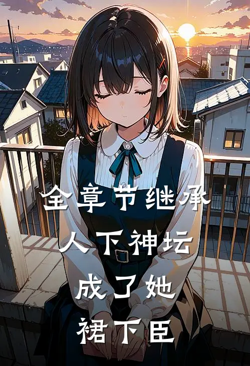全章节继承人下神坛，成了她裙下臣