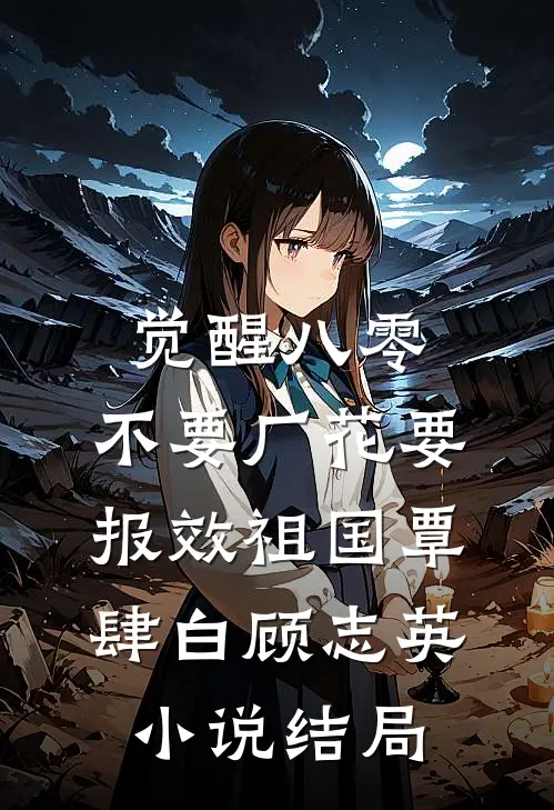 觉醒八零，不要厂花要报效祖国覃肆白顾志英小说结局