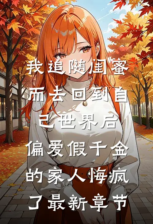 我追随闺蜜而去回到自己世界后，偏爱假千金的家人悔疯了最新章节