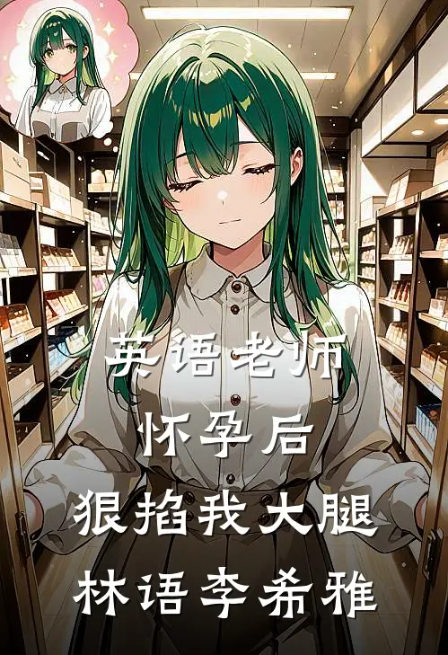 英语老师怀孕后，狠掐我大腿林语李希雅