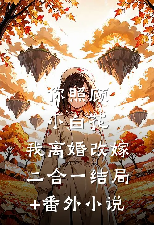 你照顾小白花，我离婚改嫁二合一结局+番外小说