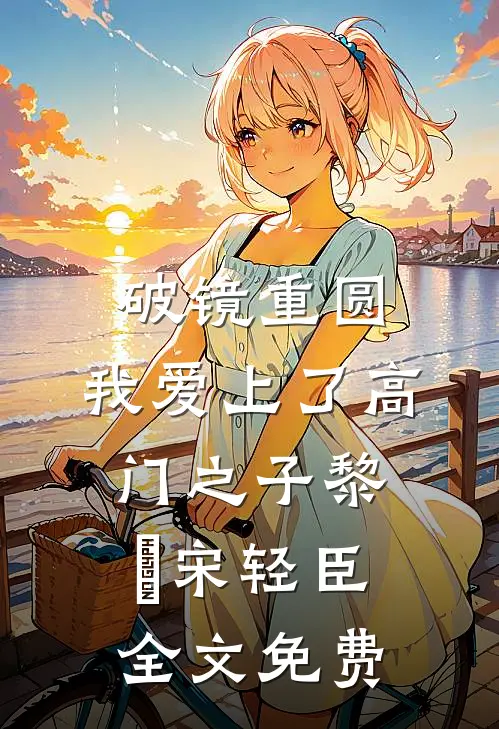 破镜重圆：我爱上了高门之子黎嫚宋轻臣全文免费