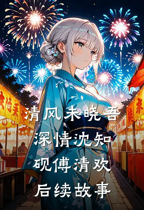 清风未晓吾深情沈知砚傅清欢后续故事