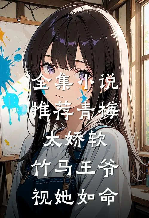 全集小说推荐青梅太娇软，竹马王爷视她如命
