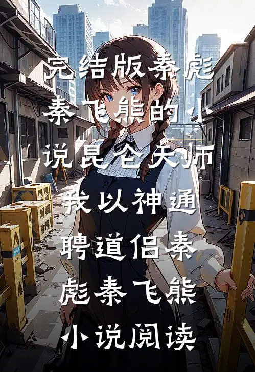 完结版秦彪秦飞熊的小说昆仑天师：我以神通聘道侣秦彪秦飞熊小说阅读