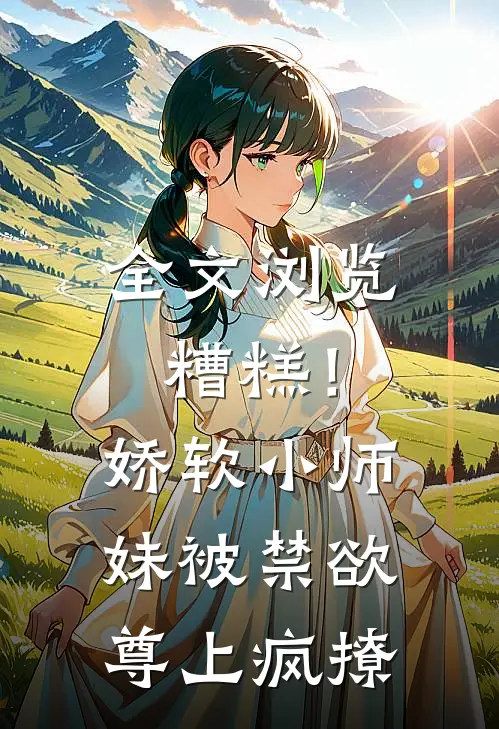 全文浏览糟糕！娇软小师妹被禁欲尊上疯撩