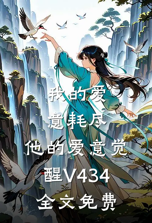 我的爱意耗尽，他的爱意觉醒V434全文免费