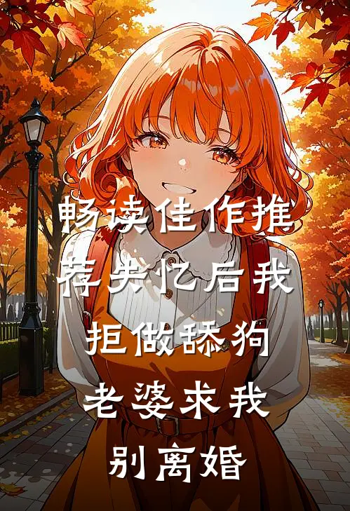 畅读佳作推荐失忆后我拒做舔狗，老婆求我别离婚
