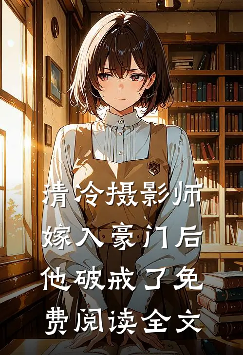 清冷摄影师嫁入豪门后，他破戒了免费阅读全文