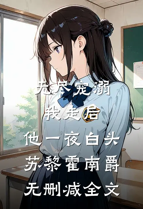 无尽宠溺：我走后，他一夜白头苏黎霍南爵无删减全文