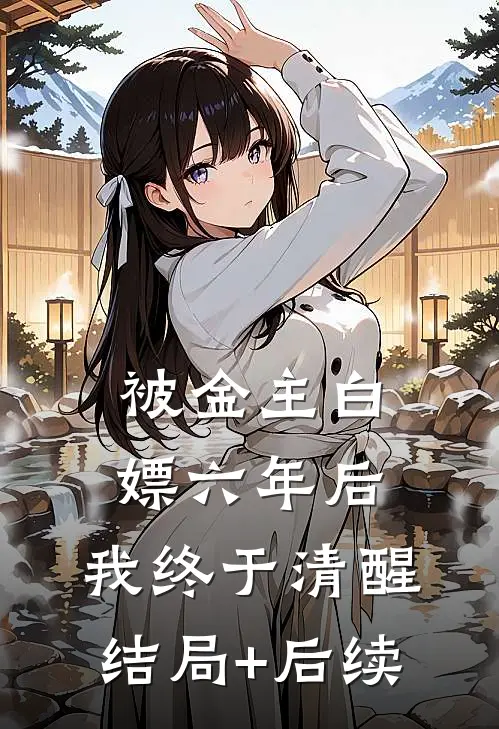 被金主白嫖六年后，我终于清醒结局+后续